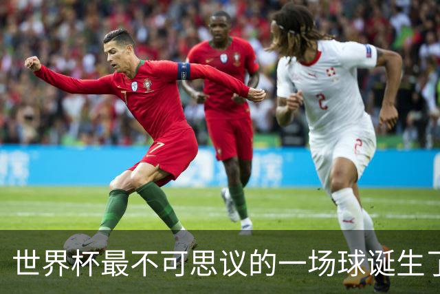 世界杯最不可思议的一场球诞生了