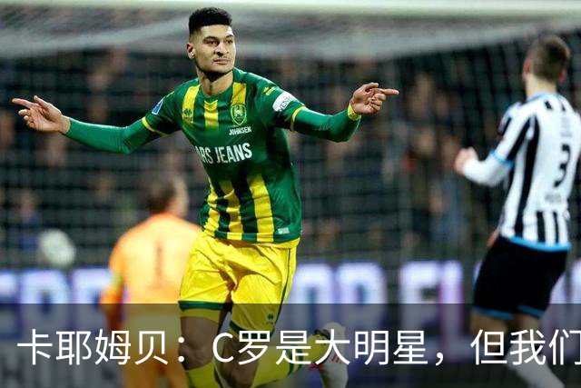 卡耶姆贝：C罗是大明星，但我们不在乎面前的对手是谁